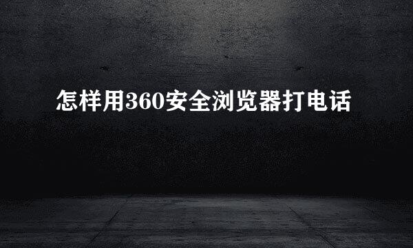 怎样用360安全浏览器打电话