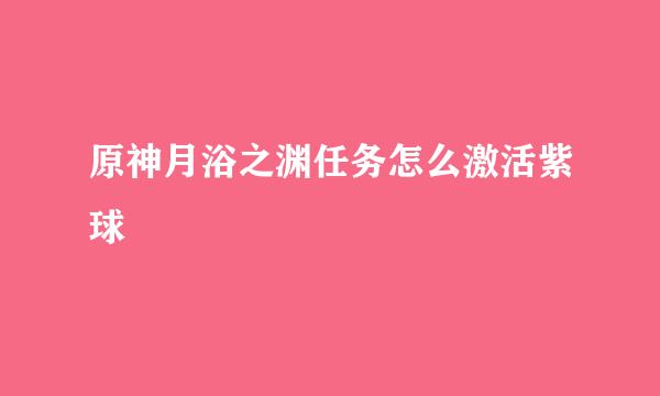 原神月浴之渊任务怎么激活紫球