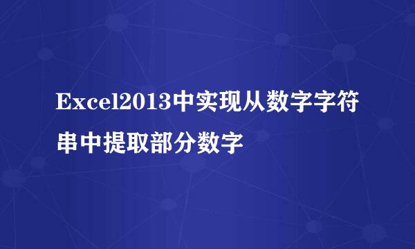 Excel2013中实现从数字字符串中提取部分数字
