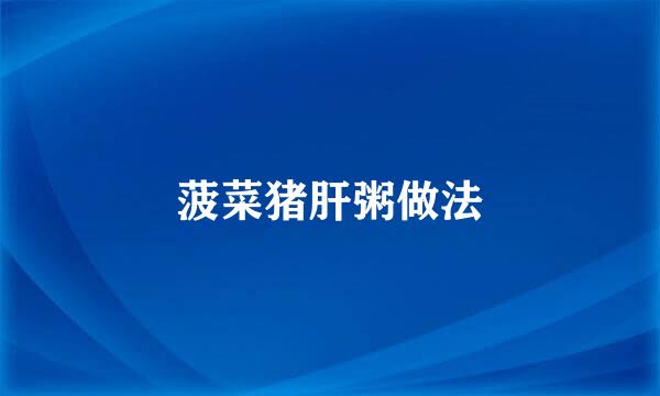 菠菜猪肝粥做法