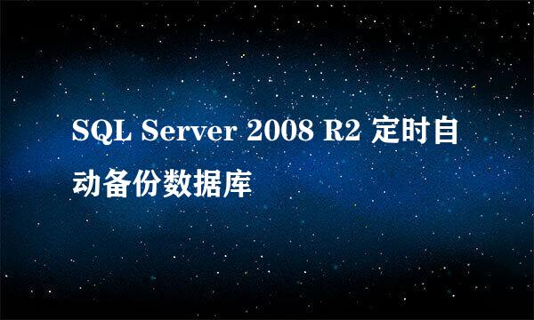 SQL Server 2008 R2 定时自动备份数据库