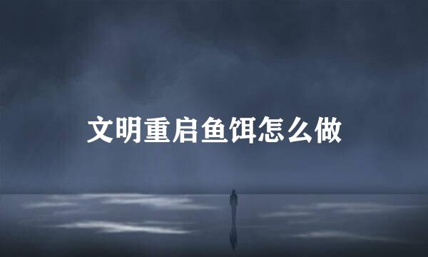 文明重启鱼饵怎么做