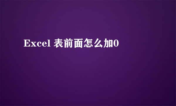 Excel 表前面怎么加0