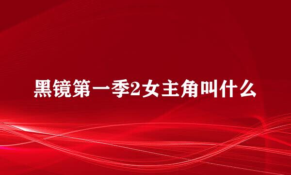 黑镜第一季2女主角叫什么