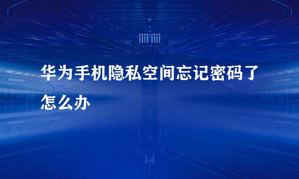 华为手机隐私空间忘记密码了怎么办
