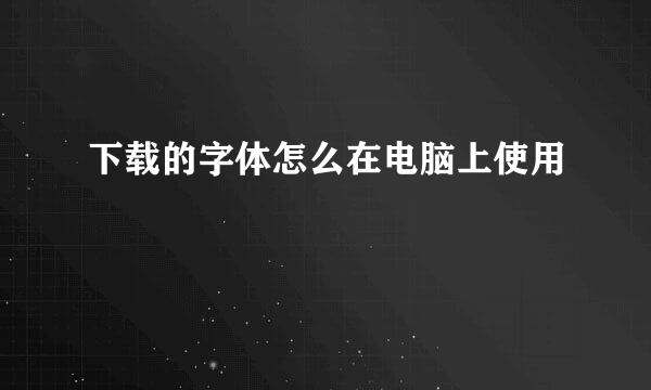 下载的字体怎么在电脑上使用