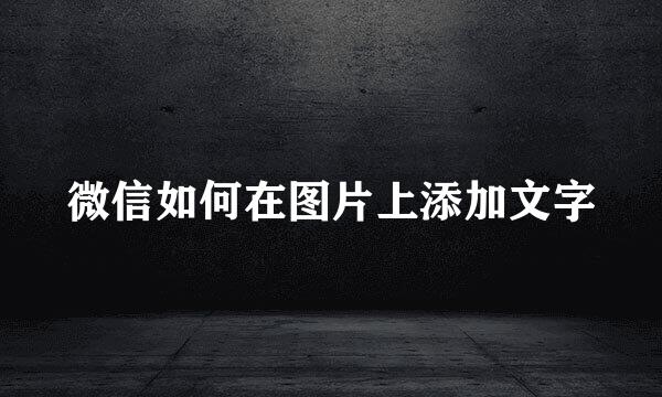 微信如何在图片上添加文字