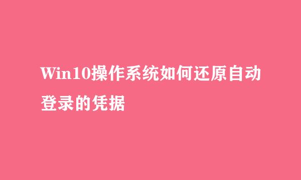 Win10操作系统如何还原自动登录的凭据