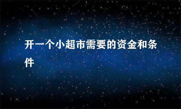 开一个小超市需要的资金和条件