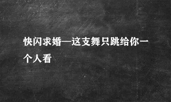 快闪求婚—这支舞只跳给你一个人看