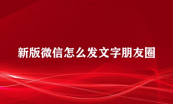 新版微信怎么发文字朋友圈