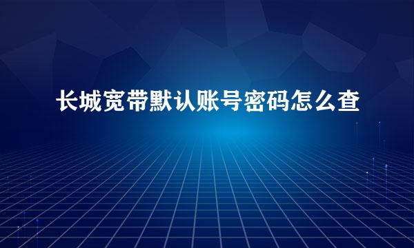 长城宽带默认账号密码怎么查