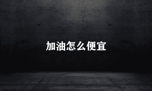 加油怎么便宜