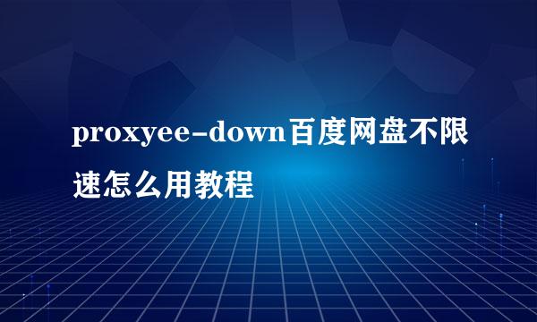 proxyee-down百度网盘不限速怎么用教程