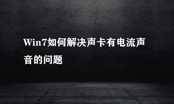 Win7如何解决声卡有电流声音的问题