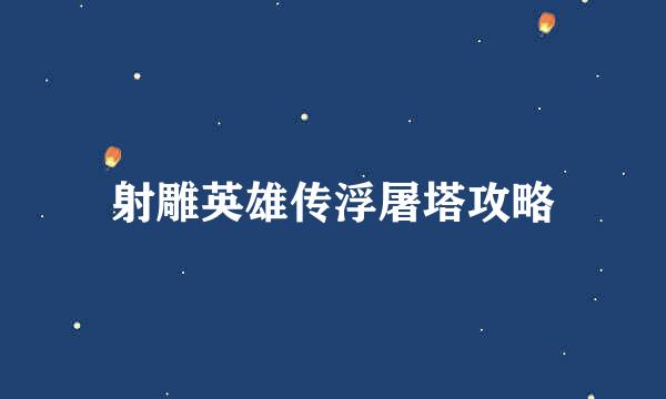 射雕英雄传浮屠塔攻略