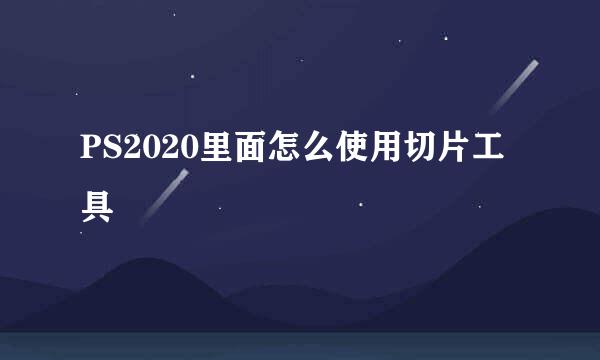 PS2020里面怎么使用切片工具