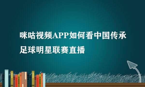 咪咕视频APP如何看中国传承足球明星联赛直播