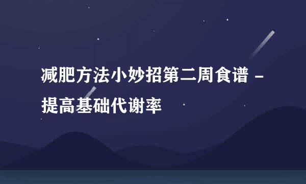 减肥方法小妙招第二周食谱 - 提高基础代谢率