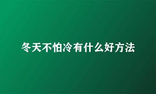 冬天不怕冷有什么好方法