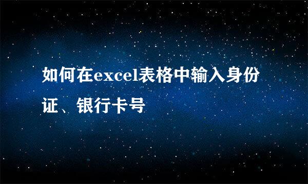 如何在excel表格中输入身份证、银行卡号