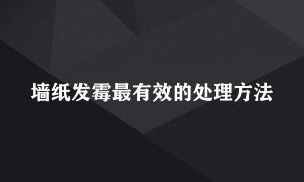 墙纸发霉最有效的处理方法