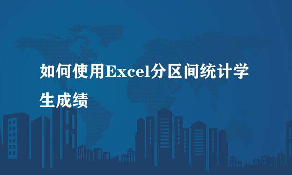 如何使用Excel分区间统计学生成绩
