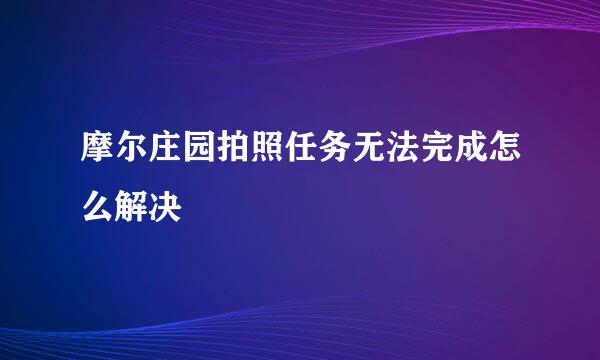 摩尔庄园拍照任务无法完成怎么解决