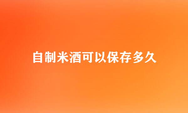 自制米酒可以保存多久