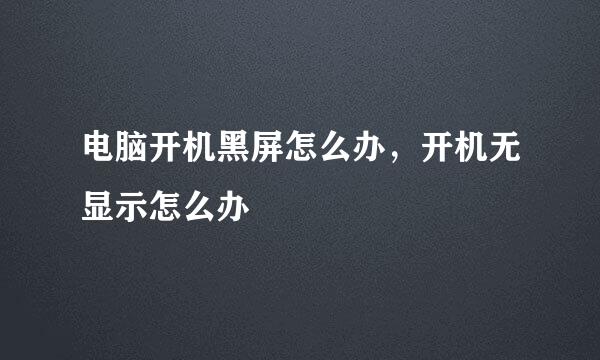 电脑开机黑屏怎么办，开机无显示怎么办