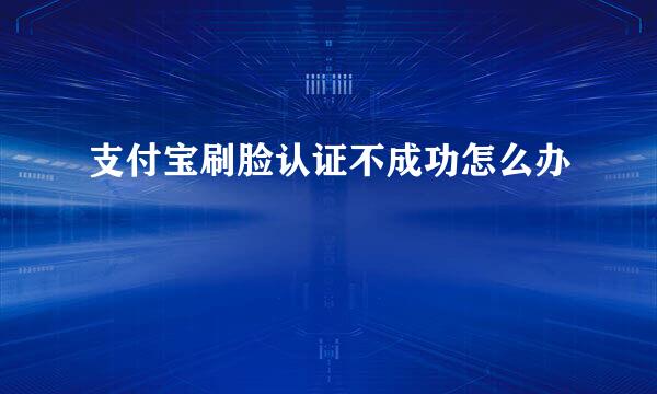 支付宝刷脸认证不成功怎么办