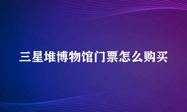 三星堆博物馆门票怎么购买