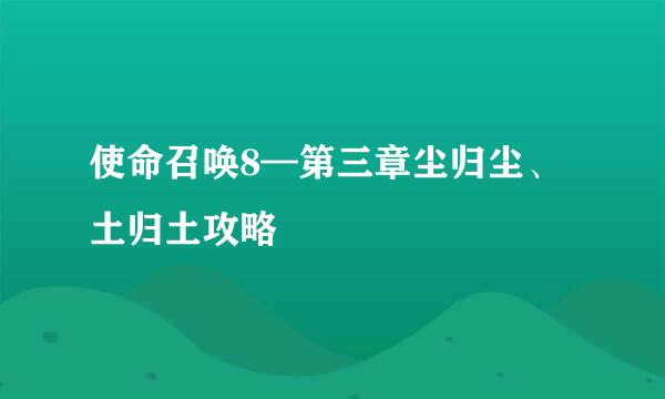 使命召唤8—第三章尘归尘、土归土攻略