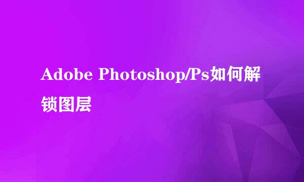 Adobe Photoshop/Ps如何解锁图层