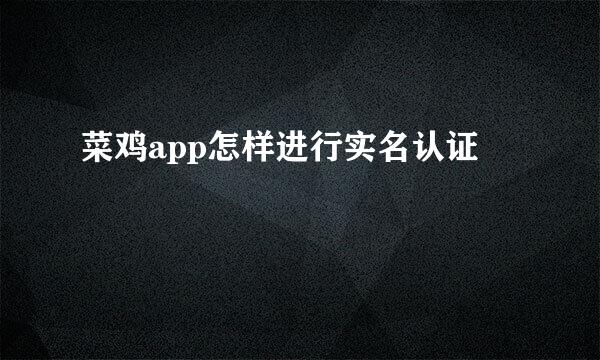 菜鸡app怎样进行实名认证