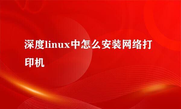 深度linux中怎么安装网络打印机