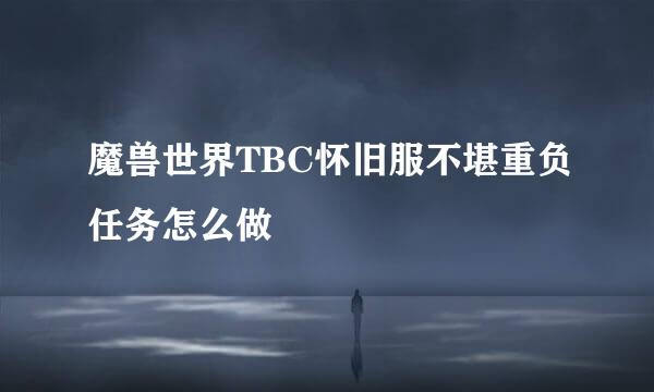 魔兽世界TBC怀旧服不堪重负任务怎么做