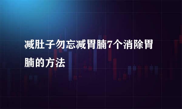 减肚子勿忘减胃腩7个消除胃腩的方法