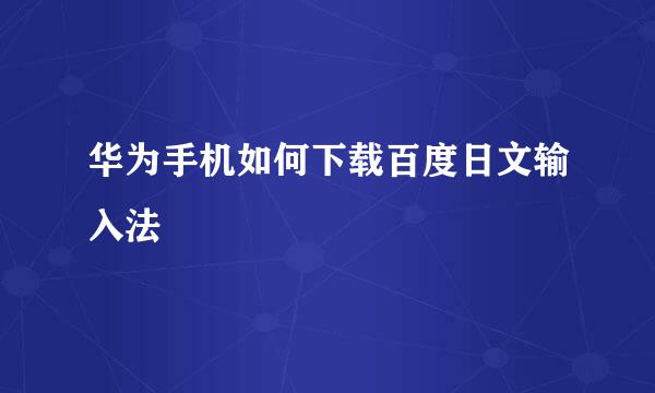 华为手机如何下载百度日文输入法