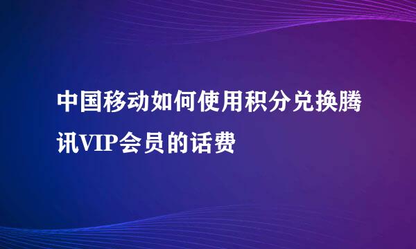 中国移动如何使用积分兑换腾讯VIP会员的话费