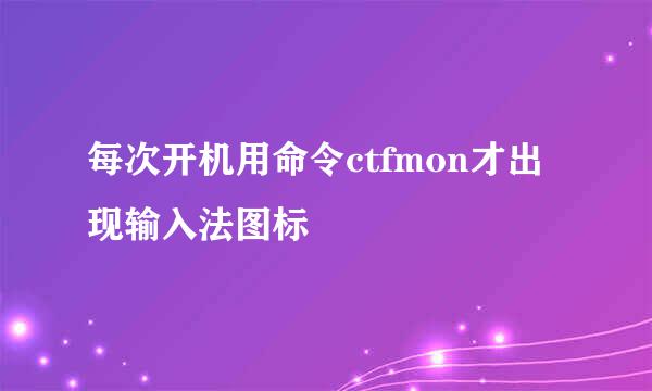 每次开机用命令ctfmon才出现输入法图标