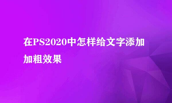 在PS2020中怎样给文字添加加粗效果