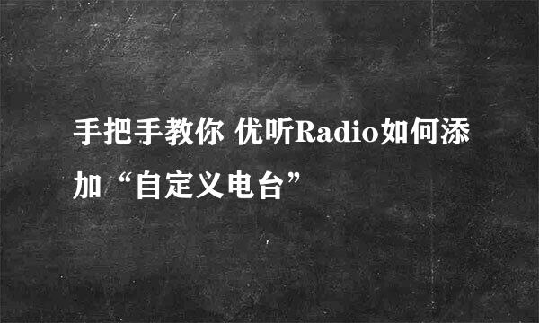 手把手教你 优听Radio如何添加“自定义电台”