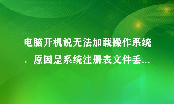 电脑开机说无法加载操作系统，原因是系统注册表文件丢失或包含错误