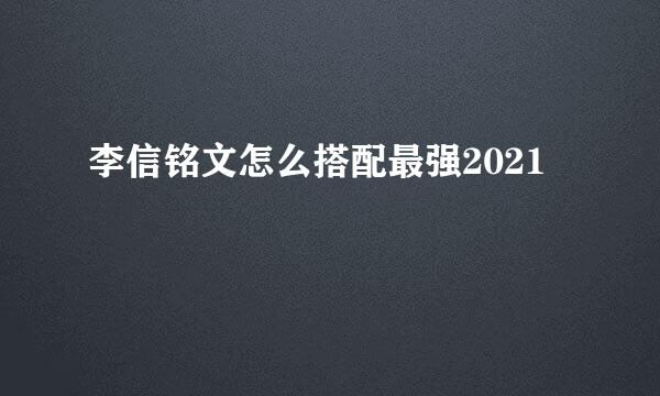 李信铭文怎么搭配最强2021
