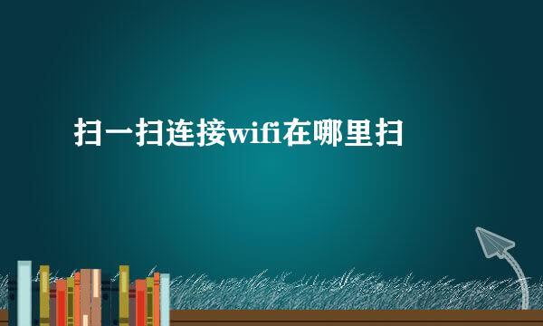 扫一扫连接wifi在哪里扫