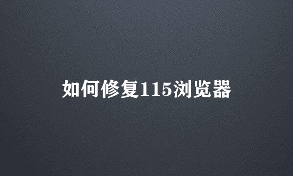如何修复115浏览器