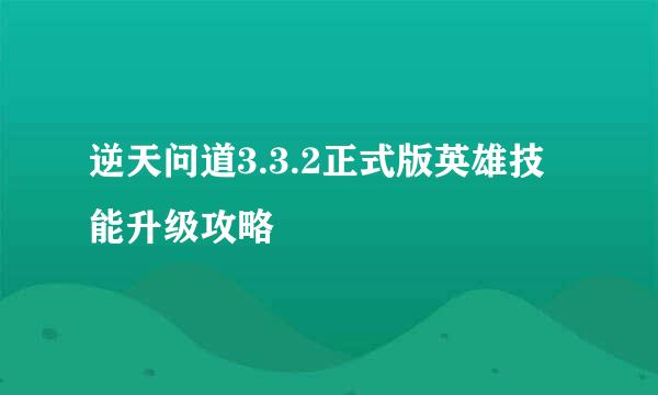 逆天问道3.3.2正式版英雄技能升级攻略