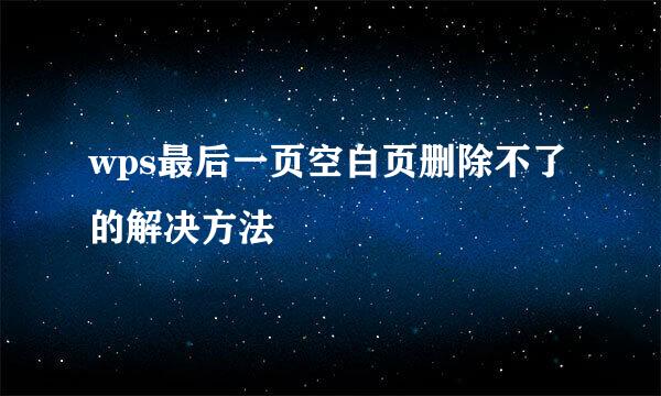 wps最后一页空白页删除不了的解决方法