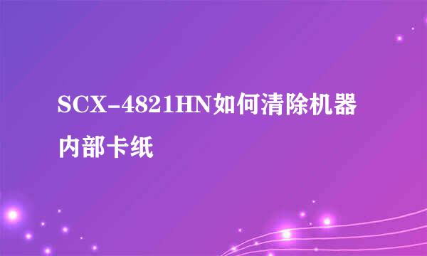 SCX-4821HN如何清除机器内部卡纸